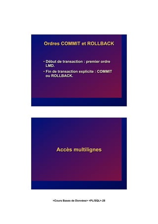 <Cours Bases de Données> <PL/SQL>-28
Ordres COMMIT et ROLLBACK
• Début de transaction : premier ordre
LMD.
• Fin de transaction explicite : COMMIT
ou ROLLBACK.
Accès multilignes
 