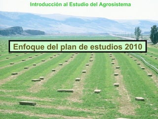 Introducción al Estudio del Agrosistema

Enfoque del plan de estudios 2010

 
