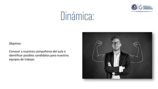 Objetivo:
Conocer a nuestros compañeros del aula e
identificar posibles candidatos para nuestros
equipos de trabajo.
 