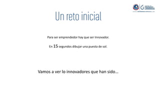 Para ser emprendedor hay que ser Innovador.
En 15 segundos dibujar una puesta de sol.
Vamos a ver lo innovadores que han sido…
 