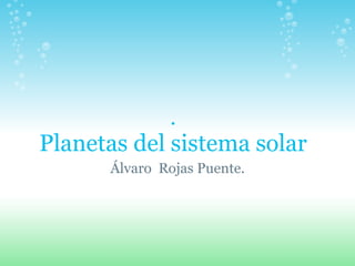 .
Planetas del sistema solar
      Álvaro Rojas Puente.
 