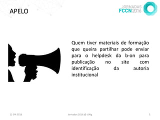 APELO
20-04-2016 Jornadas 2016 @ UAlg 5
Quem tiver materiais de formação
que queira partilhar pode enviar
para o helpdesk da b-on para
publicação no site com
identificação da autoria
institucional
 