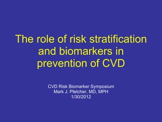 The role of risk stratification and biomarkers in prevention of CVD CVD Risk Biomarker Symposium Mark J. Pletcher, MD, MPH 1/30/2012 