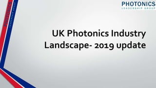 UK Photonics Industry
Landscape- 2019 update
 