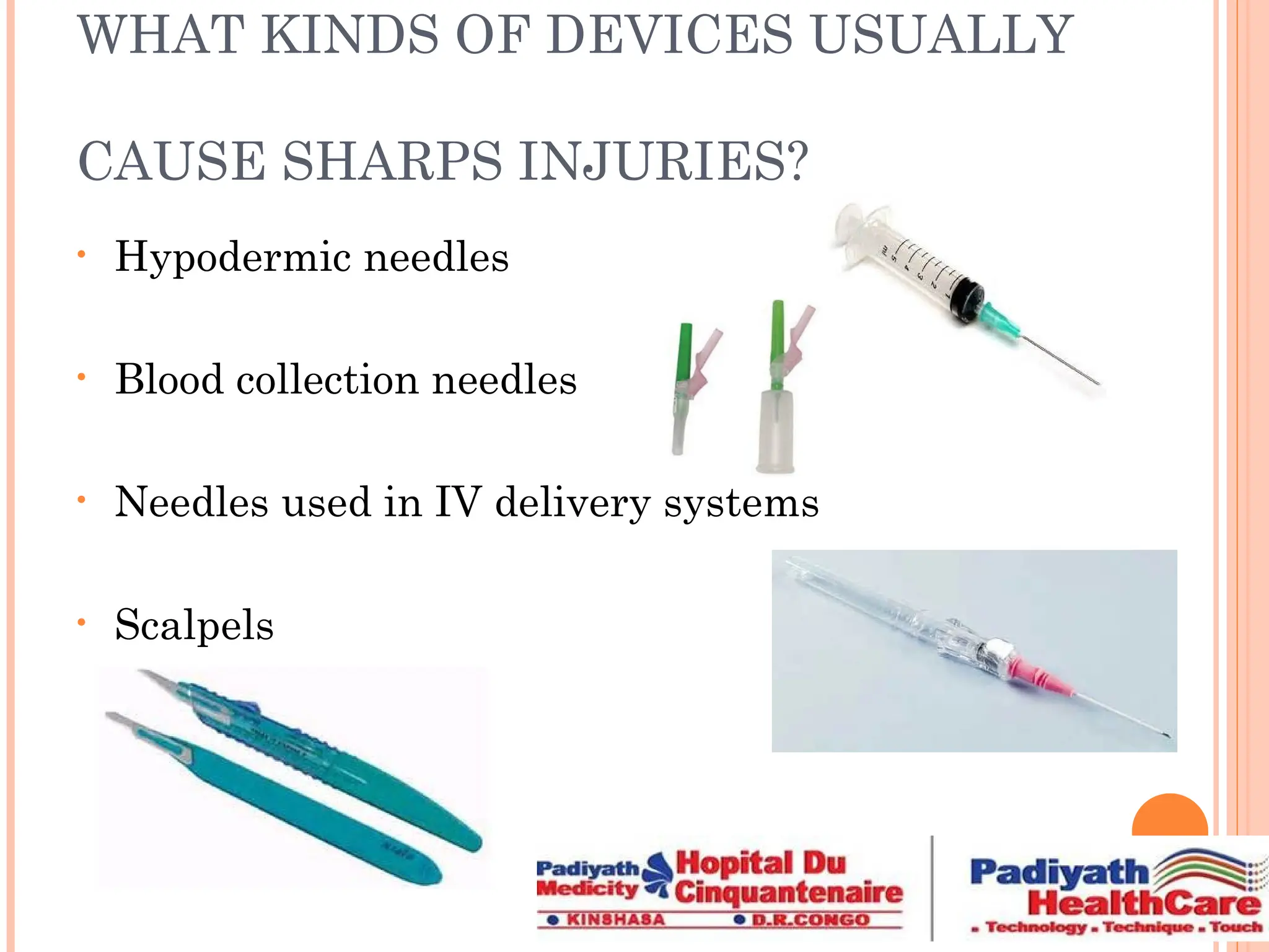 WHAT KINDS OF DEVICES USUALLY
CAUSE SHARPS INJURIES?
• Hypodermic needles
• Blood collection needles
• Needles used in IV delivery systems
• Scalpels
 