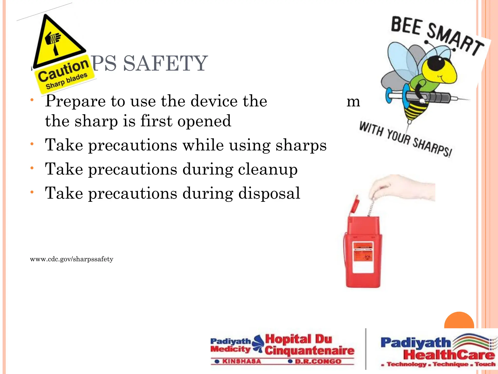 SHARPS SAFETY
• Prepare to use the device the moment
the sharp is first opened
• Take precautions while using sharps
• Take precautions during cleanup
• Take precautions during disposal
www.cdc.gov/sharpssafety
 