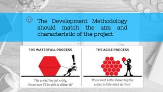 The Development Methodology
should match the aim and
characteristic of the project
 