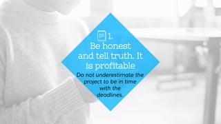 Do not underestimate the
project to be in time
with the
deadlines.
1.
Be honest
and tell truth. It
is profitable
 