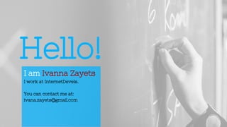 Hello!
I am Ivanna Zayets
I work at InternetDevels.
You can contact me at:
ivana.zayets@gmail.com
 