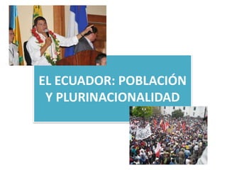 EL ECUADOR: POBLACIÓN
 Y PLURINACIONALIDAD
 