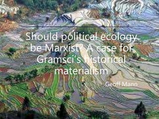 Should political ecology
be Marxist? A case for
Gramsci’s historical
materialism
Geoff Mann
 