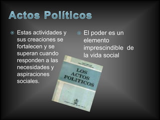    Estas actividades y      El poder es un
    sus creaciones se         elemento
    fortalecen y se           imprescindible de
    superan cuando            la vida social
    responden a las
    necesidades y
    aspiraciones
    sociales.
 