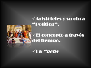 Aristóteles y su obra
“Política”.

El concepto a través
del tiempo.

La “polis”.
 