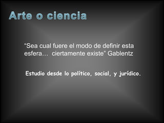 “Sea cual fuere el modo de definir esta
esfera… ciertamente existe” Gablentz


Estudio desde lo político, social, y jurídico.
 