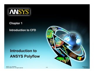 Chapter 1
Chapter 1
Introduction to CFD
Introduction to
Introduction to
ANSYS Polyflow
1-1
ANSYS, Inc. Proprietary
© 2010 ANSYS, Inc. All rights reserved.
Release 12.1
June 2010
 