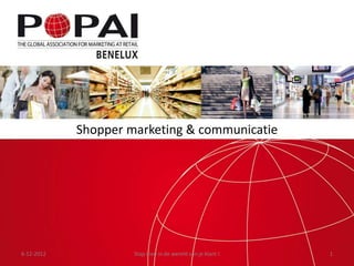 Shopper marketing & communicatie




6-12-2012            Stap mee in de wereld van je klant !   1
 