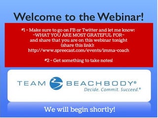 #1 - Make sure to go on FB or Twitter and let me know: 
~WHAT YOU ARE MOST GRATEFUL FOR~ 
and share that you are on this webinar tonight 
(share this link): 
http://www.spreecast.com/events/imma-coach 
#2 - Get something to take notes! 
We will begin shortly! 

