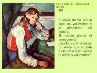 EL CHICO DEL CHALECO
ROJO
El color marca por sí
solo los volúmenes y
la atmósfera del
cuadro.
El retrato pierde el
componente
psicológico y emotivo.
Lo único que importa
es la presencia física y
el análisis volumétrico.
1890
 