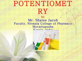 POTENTIOMETRY by Mr. Shaise Jacob Faculty, Nirmala College of Pharmacy Muvattupuzha Kerala, India 