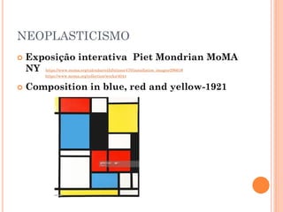 NEOPLASTICISMO
 Exposição interativa Piet Mondrian MoMA
NY https://www.moma.org/calendar/exhibitions/470/installation_images/29661#
https://www.moma.org/collection/works/4044
 Composition in blue, red and yellow-1921
 