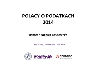 POLACY	
  O	
  PODATKACH	
  
2014	
  
	
  
	
  
Raport	
  z	
  badania	
  ilościowego	
  	
  
Warszawa,	
  28	
  kwietnia	
  2014	
  roku	
  
 