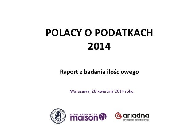 POLACY	
  O	
  PODATKACH	
  
2014	
  
	
  
	
  
Raport	
  z	
  badania	
  ilościowego	
  	
  
Warszawa,	
  28	
  kwietnia	...
