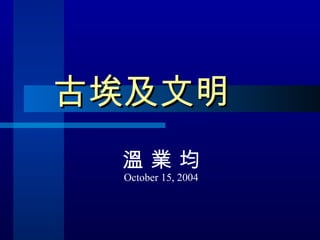 古埃及文明 溫 業 均 October 15, 2004 