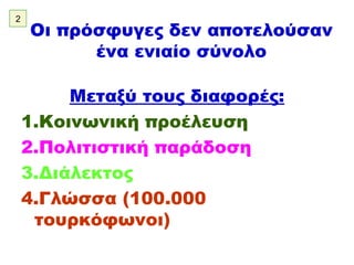 Οι πρόσφυγες δεν αποτελούσαν ένα ενιαίο σύνολο Μεταξύ τους διαφορές: 1.Κοινωνική προέλευση 2.Πολιτιστική παράδοση 3.Διάλεκτος 4.Γλώσσα (100.000 τουρκόφωνοι) 2 