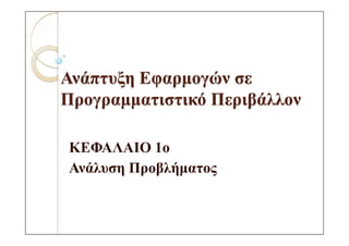 Ανάπτυξη Εφαρµογών σε
Προγραµµατιστικό Περιβάλλον

ΚΕΦΑΛΑΙΟ 1ο
Ανάλυση Προβλήµατος
 