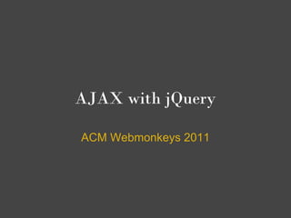 AJAX with jQuery
ACM Webmonkeys 2011
 