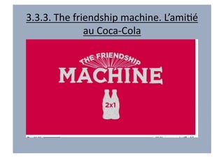 3.3.3.	
  The	
  friendship	
  machine.	
  L’amiVé	
  
                    au	
  Coca-­‐Cola	
  	
  
 