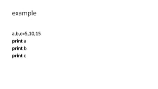 example
a,b,c=5,10,15
print a
print b
print c
 