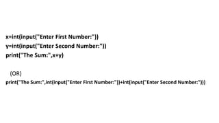 x=int(input("Enter First Number:"))
y=int(input("Enter Second Number:"))
print("The Sum:",x+y)
(OR)
print("The Sum:",int(input("Enter First Number:"))+int(input("Enter Second Number:")))
 