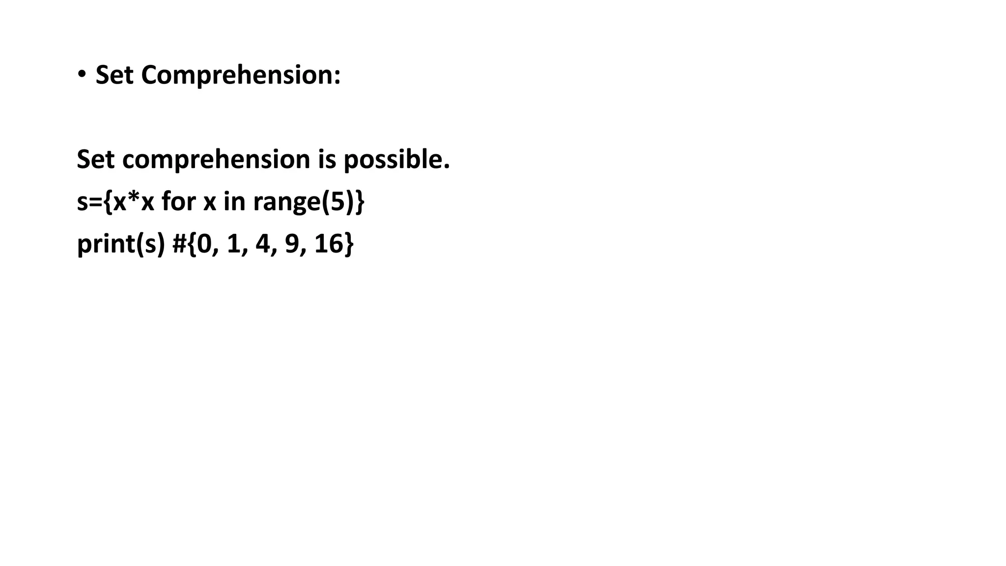 • Set Comprehension:
Set comprehension is possible.
s={x*x for x in range(5)}
print(s) #{0, 1, 4, 9, 16}
 