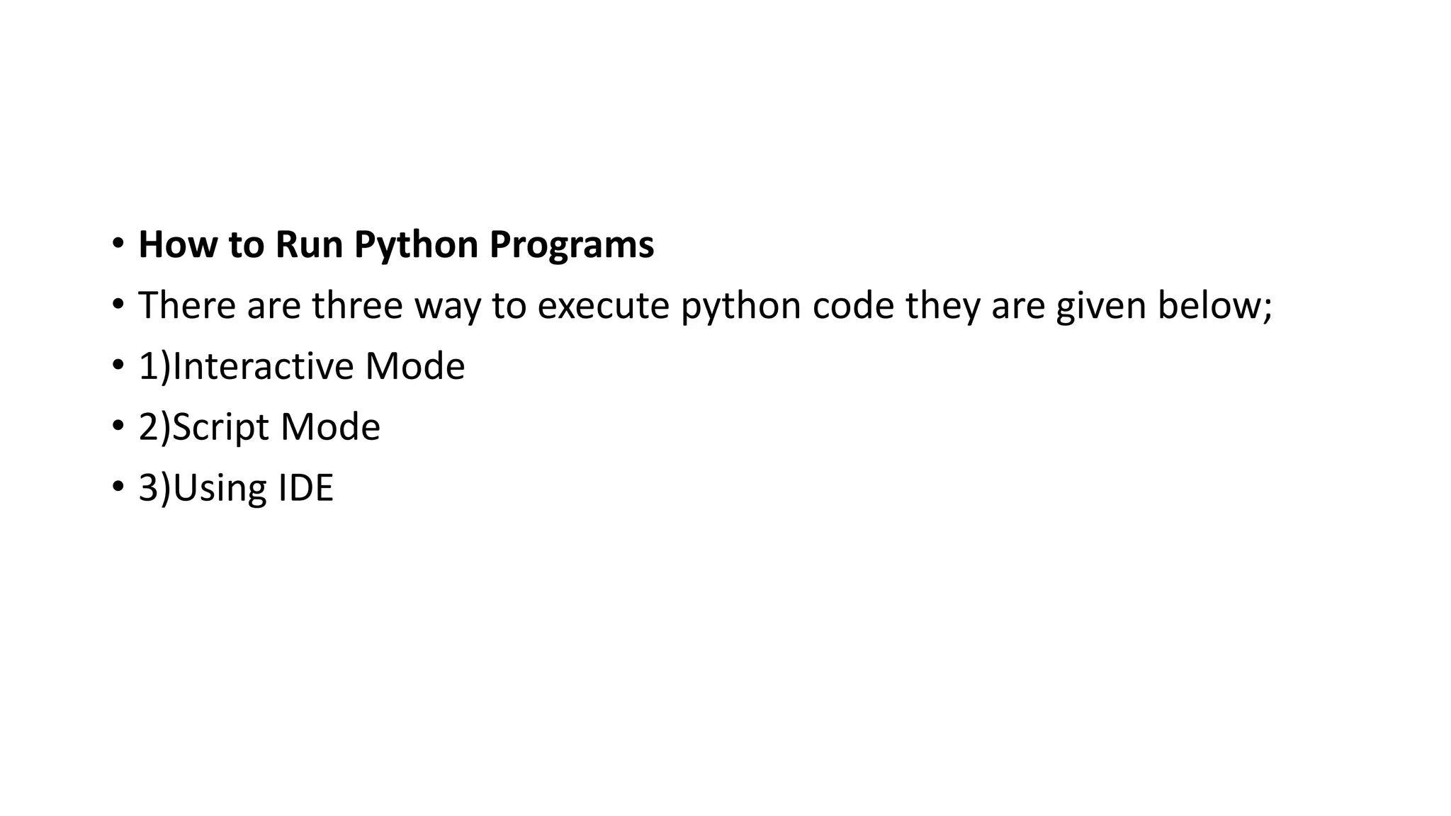 • How to Run Python Programs
• There are three way to execute python code they are given below;
• 1)Interactive Mode
• 2)Script Mode
• 3)Using IDE
 