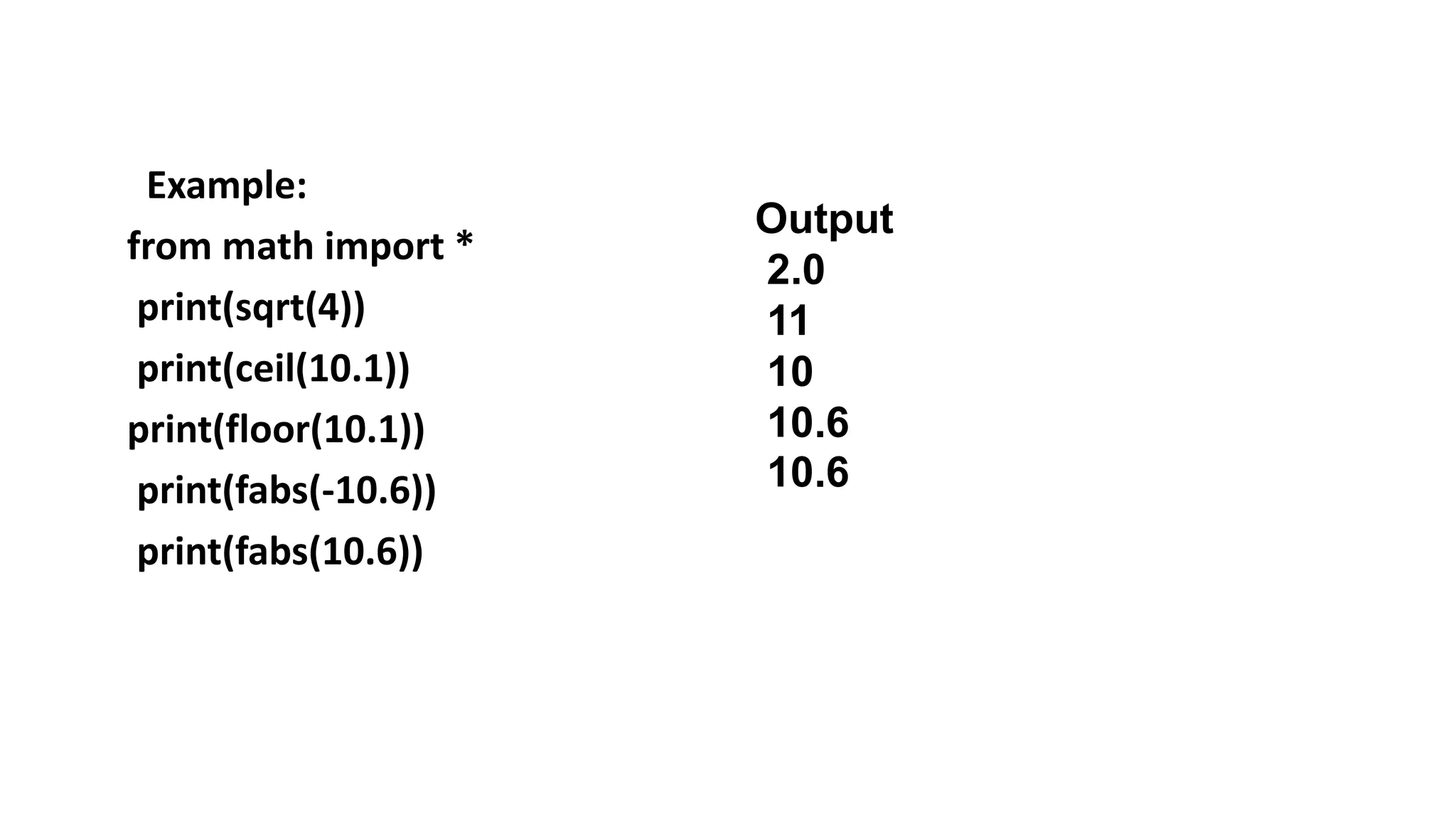 Example:
from math import *
print(sqrt(4))
print(ceil(10.1))
print(floor(10.1))
print(fabs(-10.6))
print(fabs(10.6))
Output
2.0
11
10
10.6
10.6
 