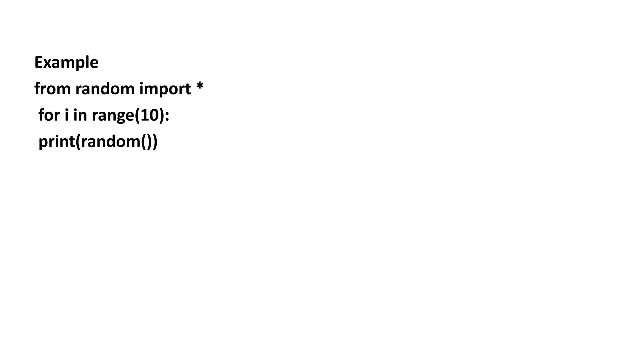 Example
from random import *
for i in range(10):
print(random())
 