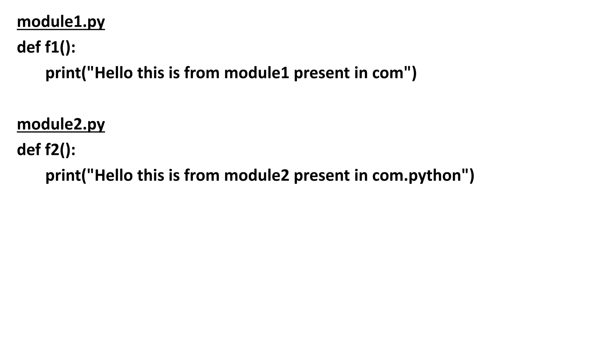 module1.py
def f1():
print("Hello this is from module1 present in com")
module2.py
def f2():
print("Hello this is from module2 present in com.python")
 