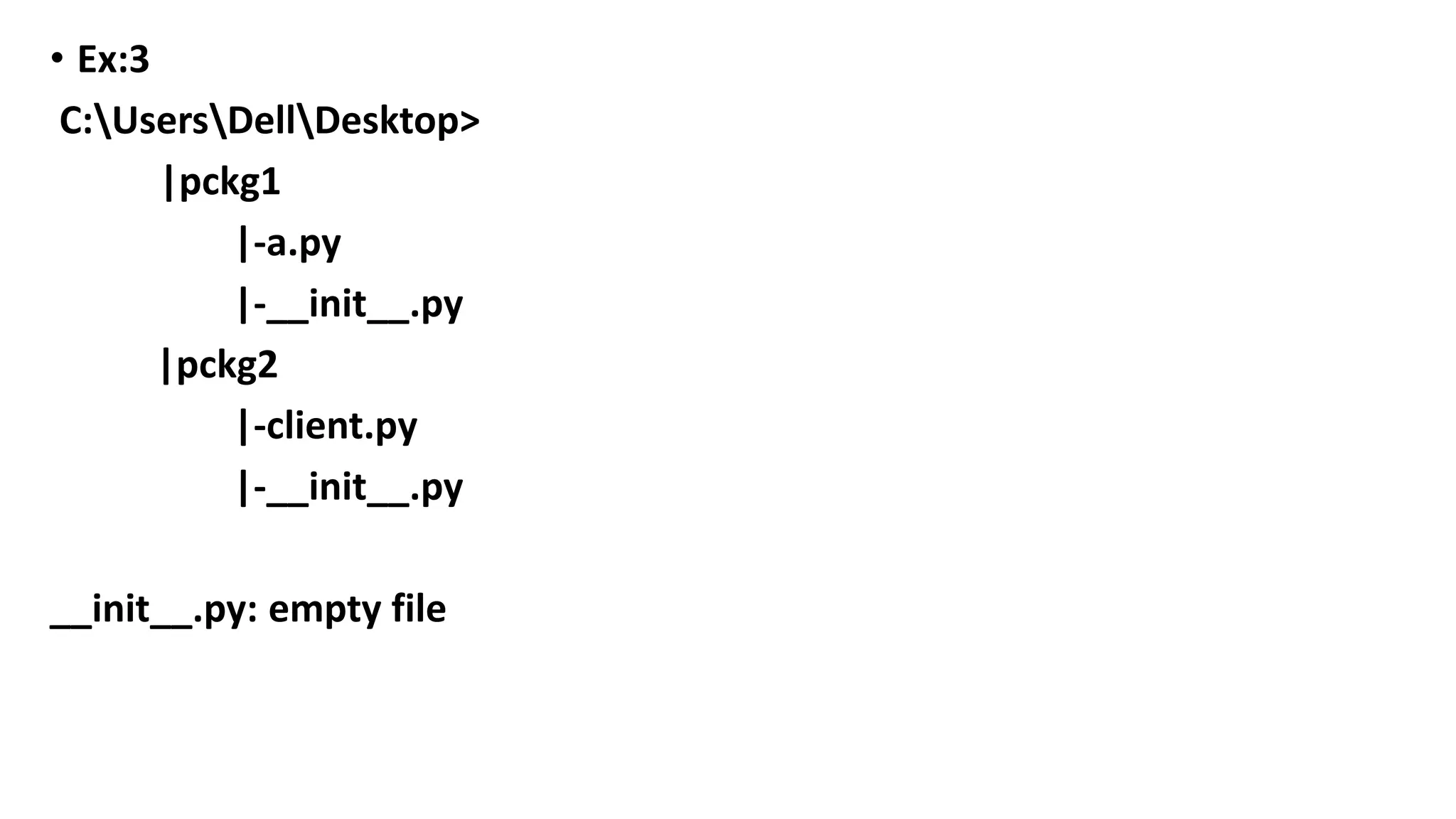 • Ex:3
C:UsersDellDesktop>
|pckg1
|-a.py
|-__init__.py
|pckg2
|-client.py
|-__init__.py
__init__.py: empty file
 