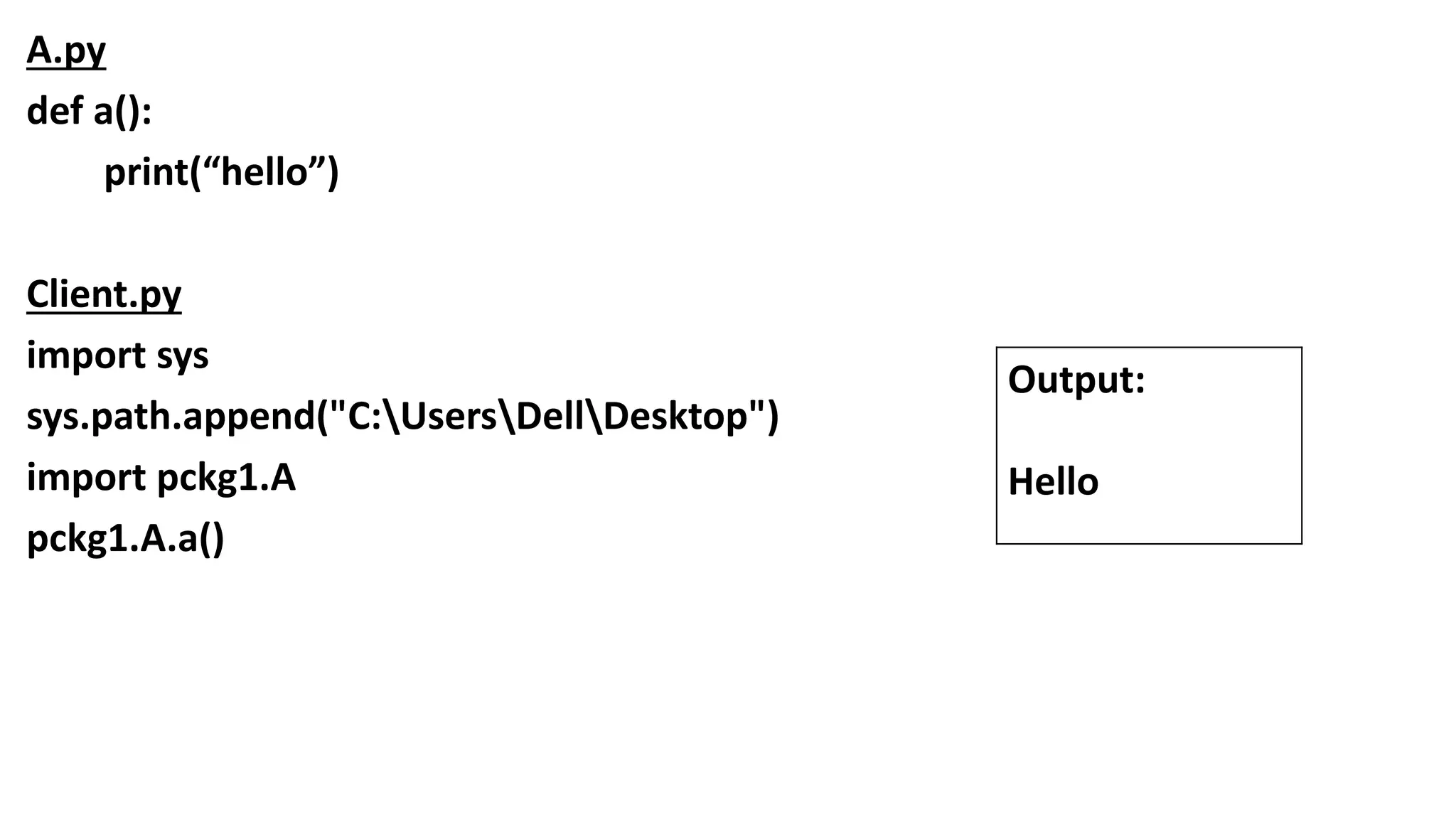 A.py
def a():
print(“hello”)
Client.py
import sys
sys.path.append("C:UsersDellDesktop")
import pckg1.A
pckg1.A.a()
Output:
Hello
 