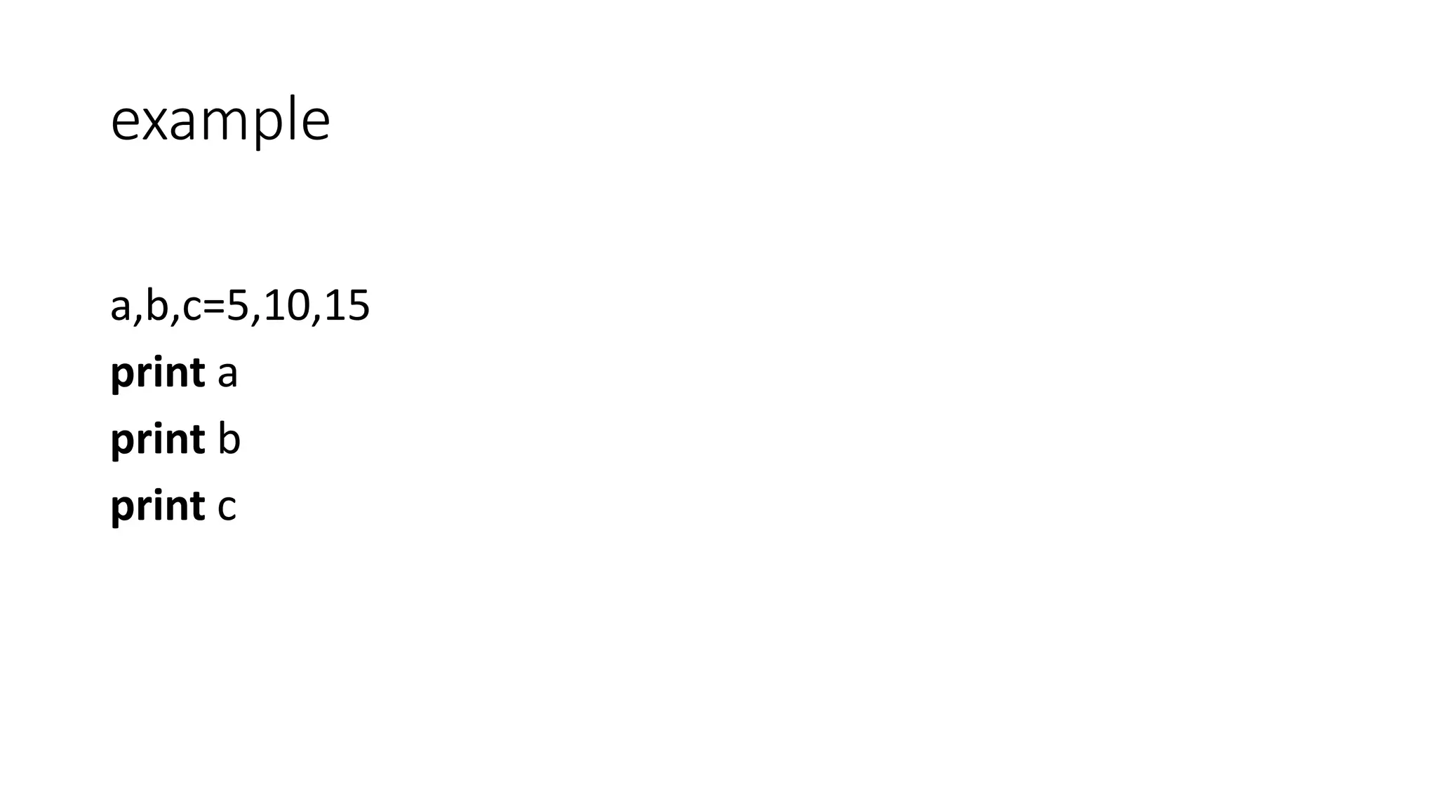 example
a,b,c=5,10,15
print a
print b
print c
 