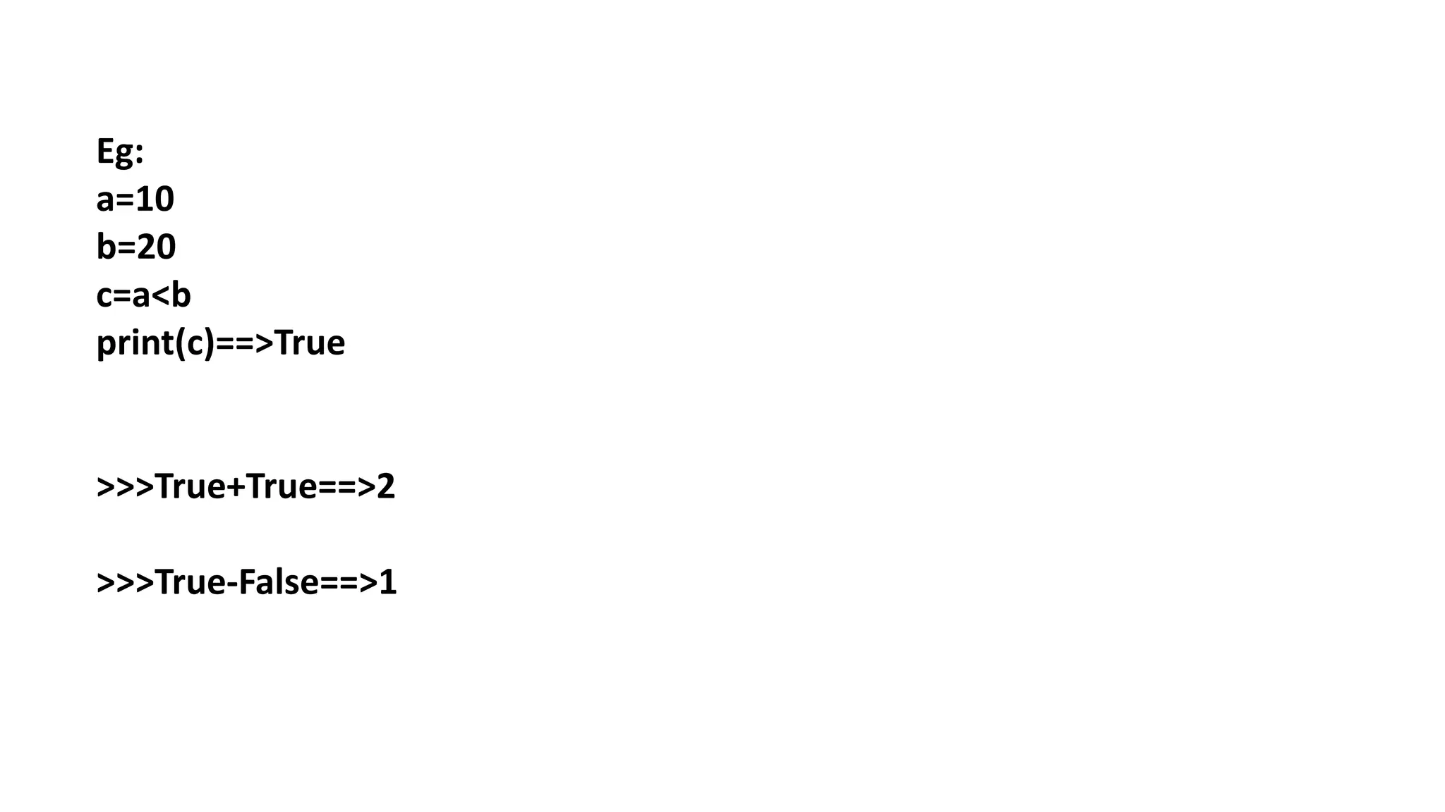 Eg:
a=10
b=20
c=a<b
print(c)==>True
>>>True+True==>2
>>>True-False==>1
 