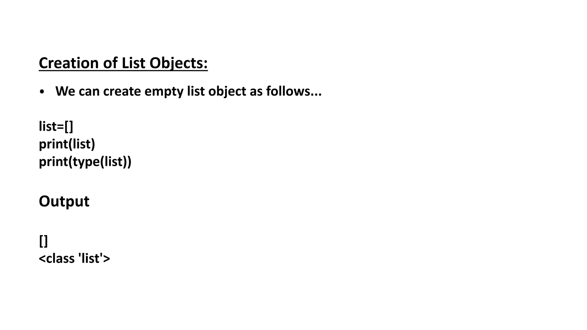 Creation of List Objects:
⦁ We can create empty list object as follows...
list=[]
print(list)
print(type(list))
Output
[]
<class 'list'>
 