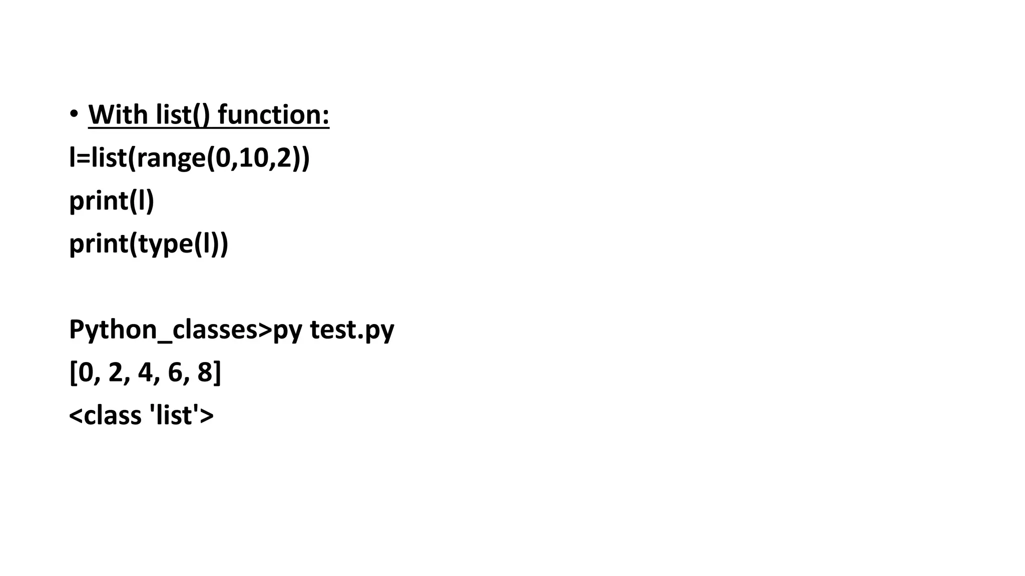 • With list() function:
l=list(range(0,10,2))
print(l)
print(type(l))
Python_classes>py test.py
[0, 2, 4, 6, 8]
<class 'list'>
 
