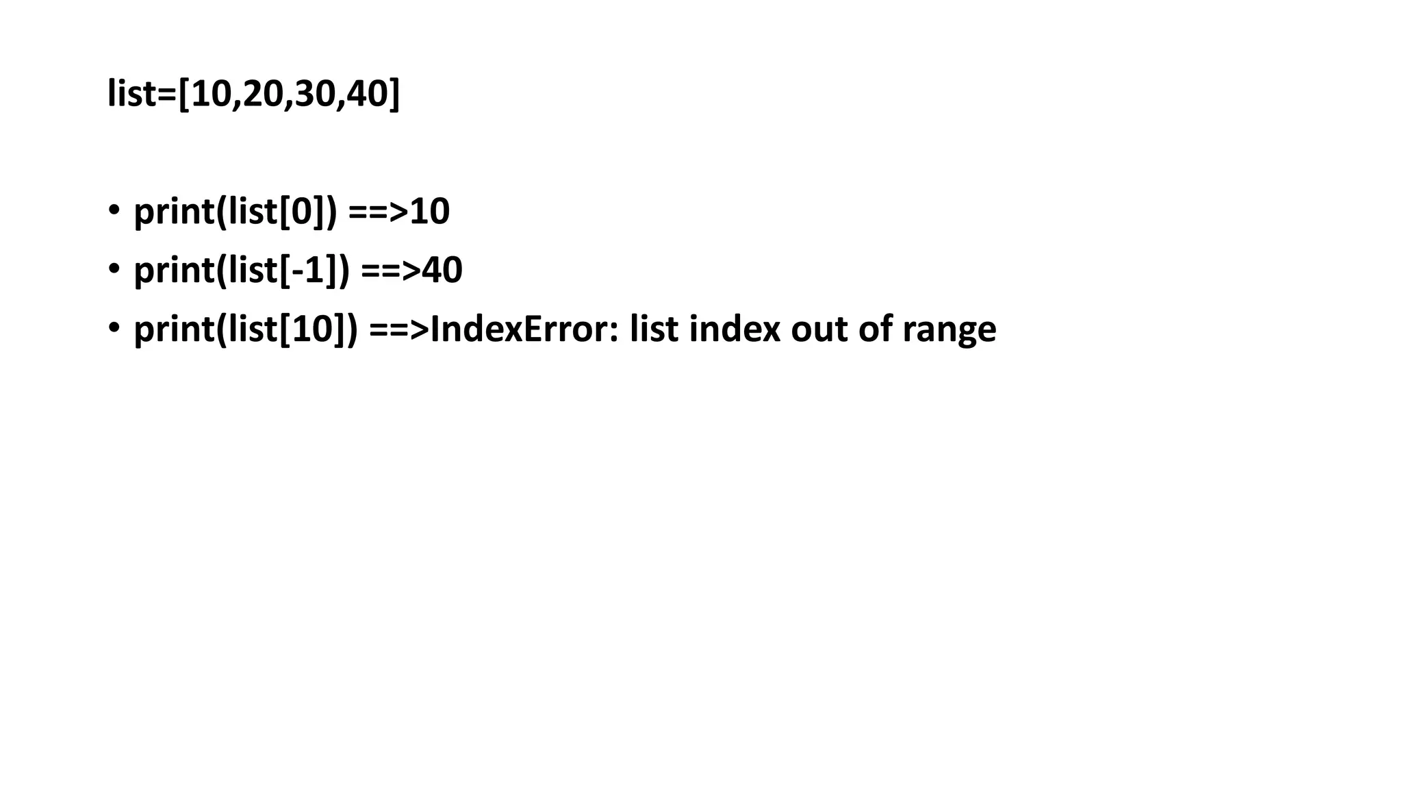 list=[10,20,30,40]
• print(list[0]) ==>10
• print(list[-1]) ==>40
• print(list[10]) ==>IndexError: list index out of range
 