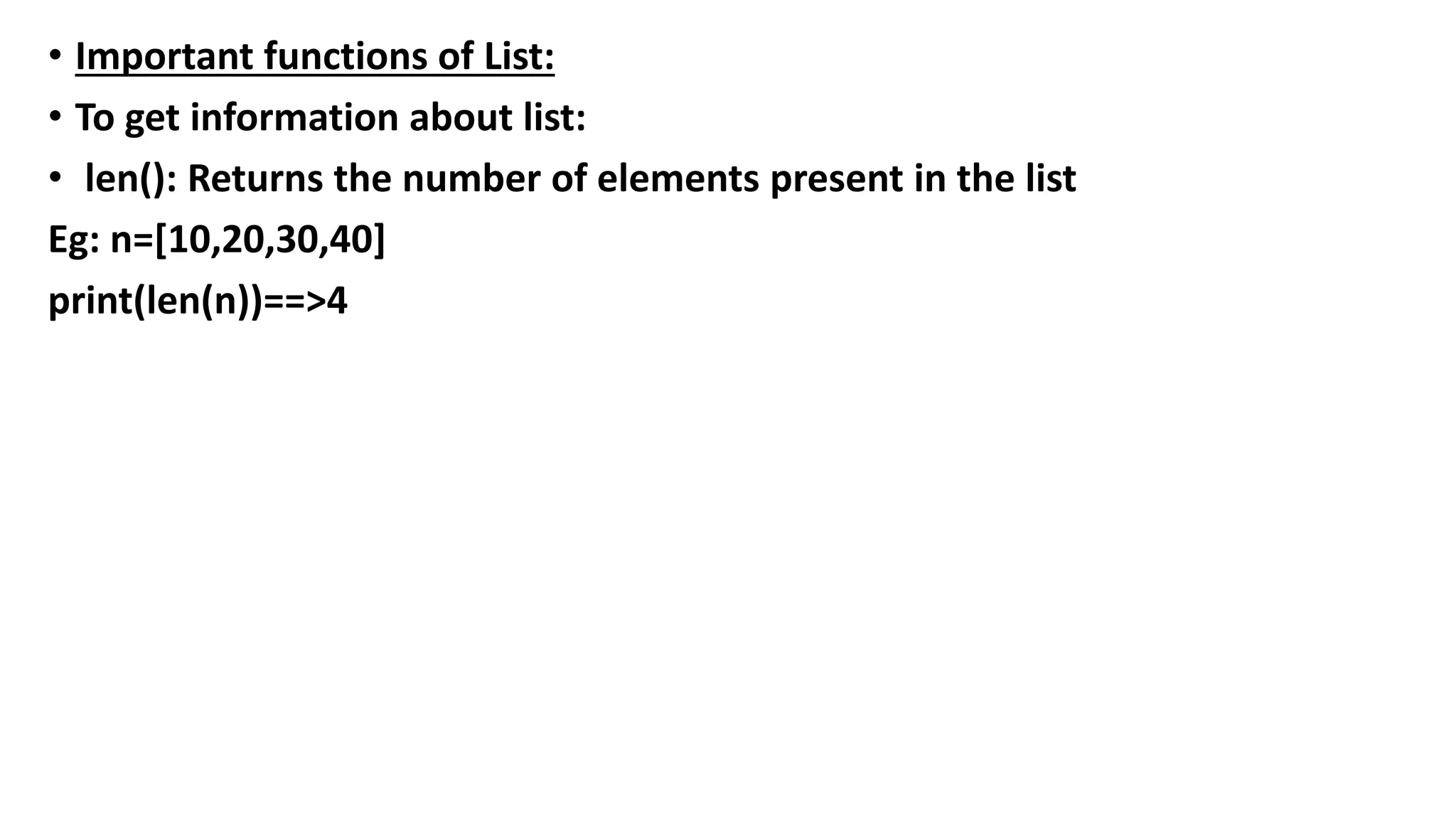 • Important functions of List:
• To get information about list:
• len(): Returns the number of elements present in the list
Eg: n=[10,20,30,40]
print(len(n))==>4
 