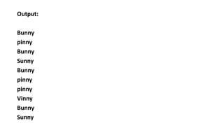 Output:
Bunny
pinny
Bunny
Sunny
Bunny
pinny
pinny
Vinny
Bunny
Sunny
 