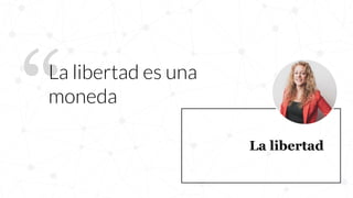 La libertad
“La libertad es una
moneda
 