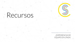Recursos
¡EXPERIENCIA DE
EQUIPO EN LÍNEA!
 