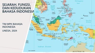 SEJARAH, FUNGSI,
DAN KEDUDUKAN
BAHASA INDONESIA
TIM MPK BAHASA
INDONESIA
UNESA, 2024
 